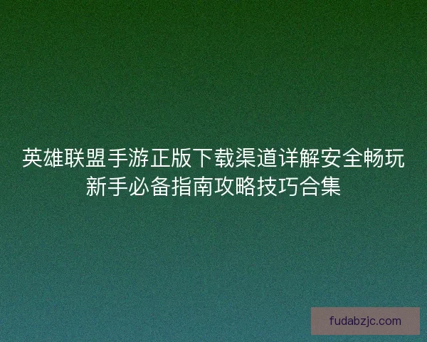 英雄联盟手游正版下载渠道详解安全畅玩新手必备指南攻略技巧合集 英雄联盟手游正版下载渠道详解安全畅玩新手必备指南攻略技巧合集