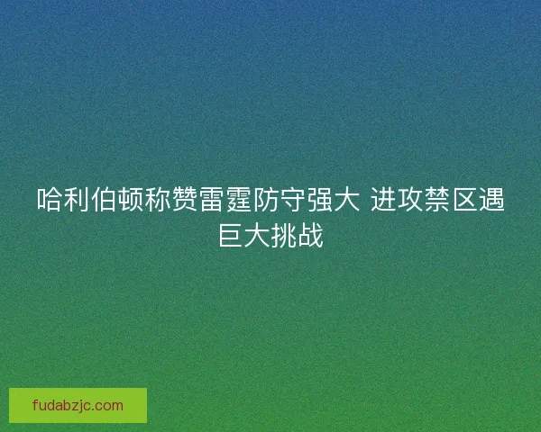 哈利伯顿称赞雷霆防守强大 进攻禁区遇巨大挑战