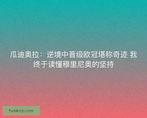 瓜迪奥拉：逆境中晋级欧冠堪称奇迹 我终于读懂穆里尼奥的坚持