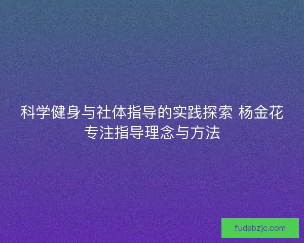 科学健身与社体指导的实践探索 杨金花专注指导理念与方法