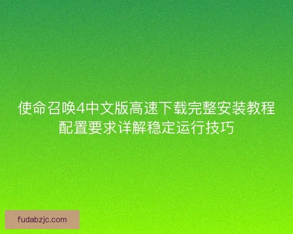 使命召唤4中文版高速下载完整安装教程配置要求详解稳定运行技巧