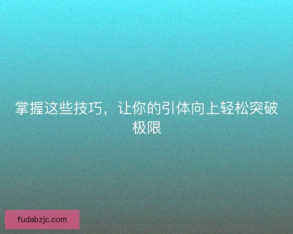掌握这些技巧,让你的引体向上轻松突破极限 掌握这些技巧,让你的引体向上轻松突破极限