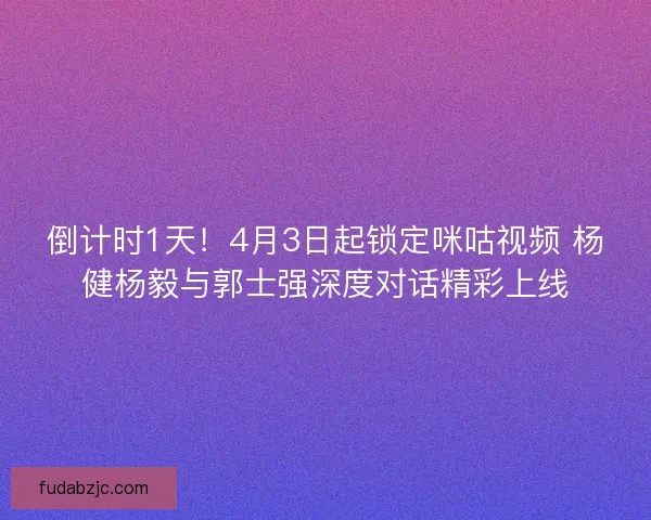 倒计时1天！4月3日起锁定咪咕视频 杨健杨毅与郭士强深度对话精彩上线